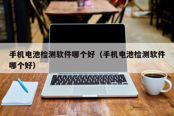 手機(jī)電池檢測(cè)軟件哪個(gè)好（手機(jī)電池檢測(cè)軟件哪個(gè)好）  第1張